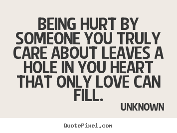 Unknown picture quotes - Being hurt by someone you truly care about leaves.. - Love sayings
