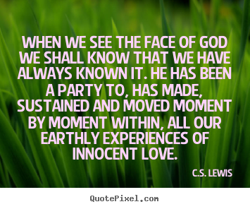 When we see the face of god we shall know that we have always known.. C.S. Lewis popular love quotes
