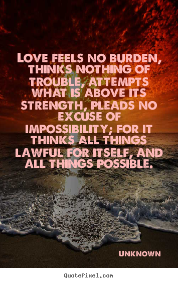 Unknown picture quotes - Love feels no burden, thinks nothing of trouble, attempts.. - Love quote