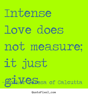 Quotes about love - Intense love does not measure; it just gives