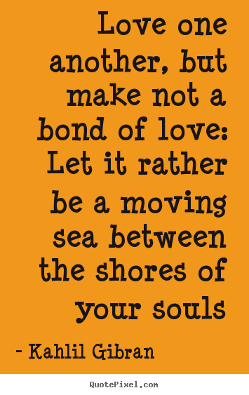 Kahlil Gibran picture quotes - Love one another, but make not a bond of love:.. - Love quote