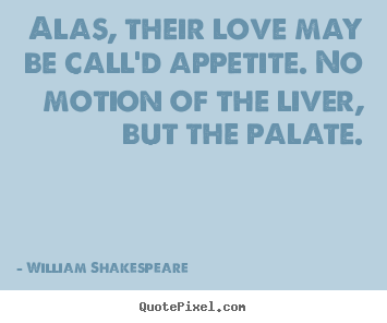 William Shakespeare  picture quotes - Alas, their love may be call'd appetite. no.. - Love quotes