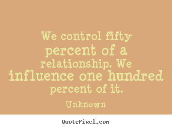 We control fifty percent of a relationship... Unknown good love quotes