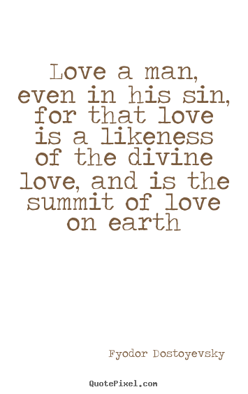 Fyodor Dostoyevsky picture quotes - Love a man, even in his sin, for that love.. - Love quotes