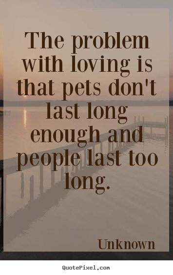 Create poster quotes about love - The problem with loving is that pets don't last long..