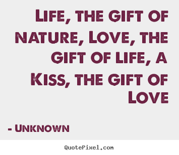 Love quotes - Life, the gift of nature, love, the gift of life, a kiss, the gift of..
