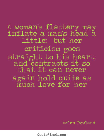 Helen Rowland picture quotes - A woman's flattery may inflate a man's head a little;.. - Love quotes