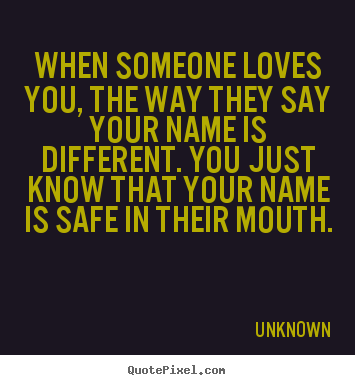 When someone loves you, the way they say your name is different. you.. Unknown famous love quotes