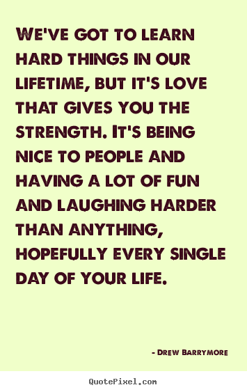 Love quotes - We've got to learn hard things in our lifetime, but it's love that..