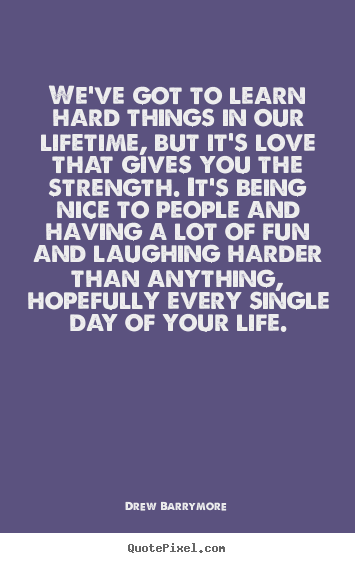 Diy picture quotes about love - We've got to learn hard things in our lifetime, but..