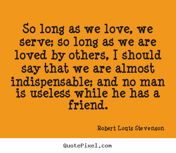 Robert Louis Stevenson picture quotes - So long as we love, we serve; so long as we are loved by others,.. - Love quote