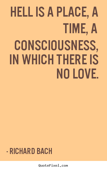 Quote about love - Hell is a place, a time, a consciousness, in which..