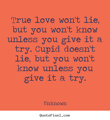 Diy picture quotes about love - True love won't lie, but you won't know unless you give..