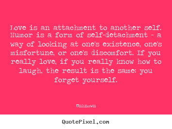 Unknown picture sayings - Love is an attachment to another self. humor is a form of.. - Love quotes