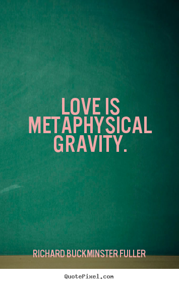 Richard Buckminster Fuller picture quotes - Love is metaphysical gravity. - Love quotes