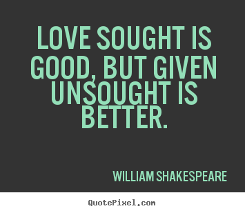 How to design picture quotes about love - Love sought is good, but given unsought is..