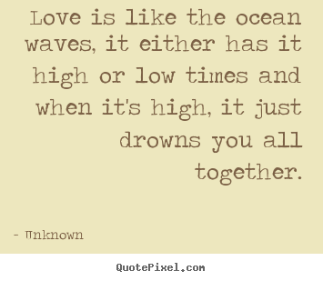 Unknown picture quotes - Love is like the ocean waves, it either.. - Love quotes