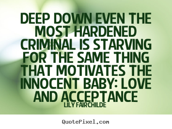 Diy image quote about love - Deep down even the most hardened criminal is starving for the same thing..