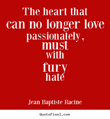 The heart that can no longer love passionately,.. Jean Baptiste Racine  love quotes