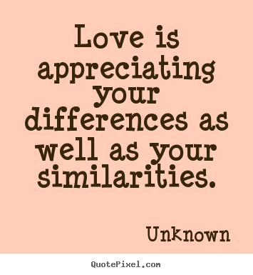 Love quote - Love is appreciating your differences as well as your similarities.