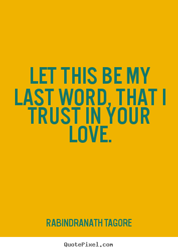 Love quotes - Let this be my last word, that i trust in your..