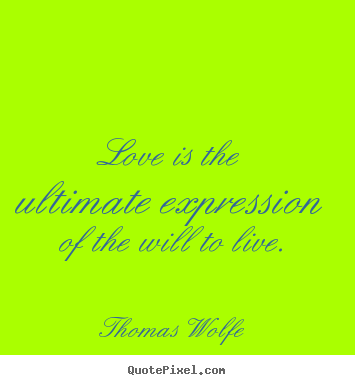 Quotes about love - Love is the ultimate expression of the will to live.