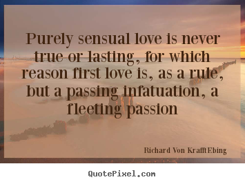 Sayings about love - Purely sensual love is never true or lasting,..