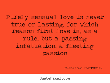 Create photo quote about love - Purely sensual love is never true or lasting, for..