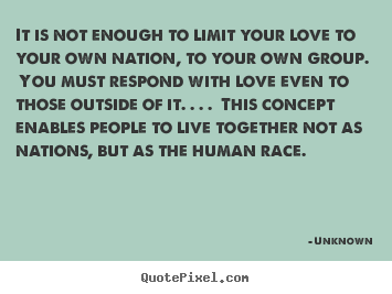 Quote about love - It is not enough to limit your love to your own nation,..