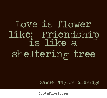 Make personalized picture quotes about love - Love is flower like;  friendship is like a sheltering tree