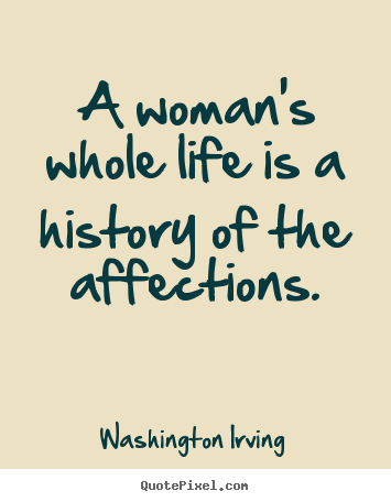 Create graphic photo quote about love - A woman's whole life is a history of the affections.