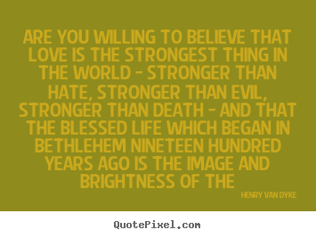 Are you willing to believe that love is the.. Henry Van Dyke best love quotes