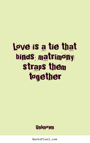 Unknown picture quotes - Love is a tie that binds; matrimony straps them.. - Love quotes