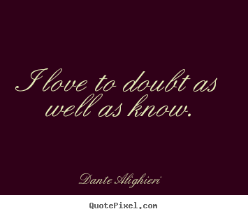 Dante Alighieri picture quotes - I love to doubt as well as know. - Love quotes