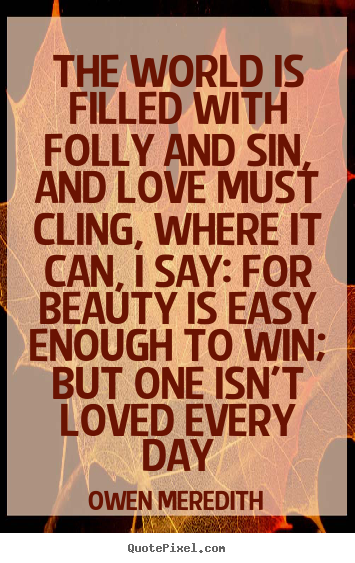 Owen Meredith picture quotes - The world is filled with folly and sin, and love must cling, where.. - Love quote
