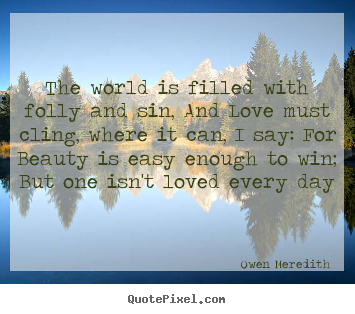 Owen Meredith picture quotes - The world is filled with folly and sin, and love must.. - Love quote