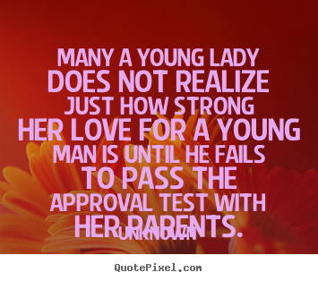 Love quotes - Many a young lady does not realize just how strong her love..