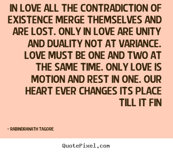 Quotes about love - In love all the contradiction of existence merge themselves..