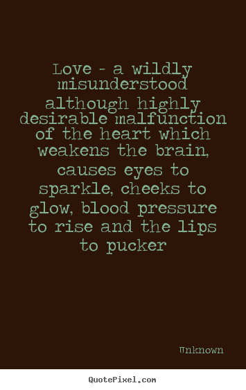 Love - a wildly misunderstood although highly desirable.. Unknown  love quotes