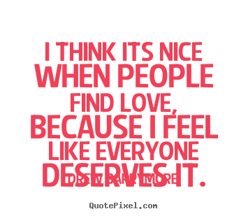 Design custom picture quotes about love - I think its nice when people find love, because i feel like everyone..