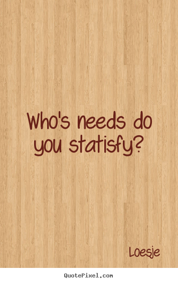 Love quote - Who's needs do you statisfy?
