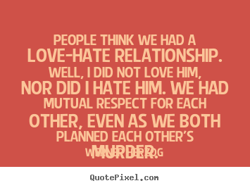 Love quote - People think we had a love-hate relationship. well, i did not love him,..