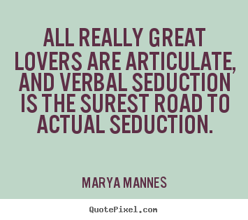 All really great lovers are articulate, and verbal.. Marya Mannes famous love quotes