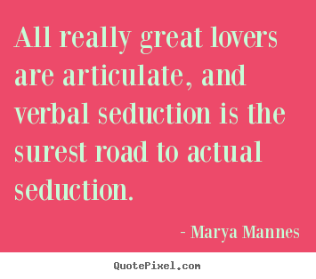 Marya Mannes picture quotes - All really great lovers are articulate, and verbal seduction is the.. - Love quote