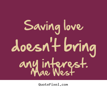 Mae West poster quotes - Saving love doesn't bring any interest. - Love quotes