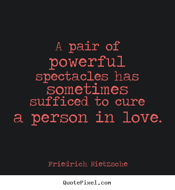 Quotes about love - A pair of powerful spectacles has sometimes sufficed to cure..