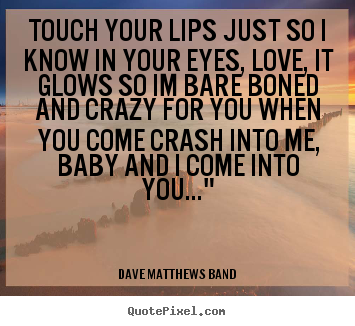 Quote about love - Touch your lips just so i know in your eyes, love, it glows so..