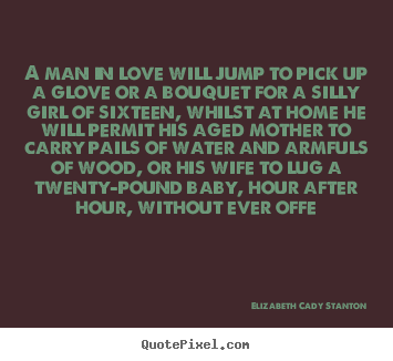 Elizabeth Cady Stanton picture quotes - A man in love will jump to pick up a glove or a bouquet.. - Love quotes