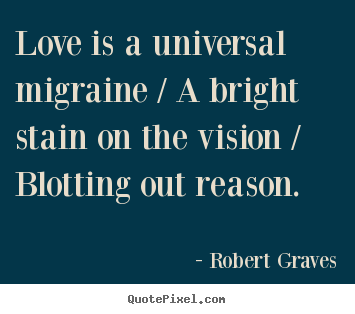 Robert Graves picture quotes - Love is a universal migraine / a bright stain on.. - Love quotes