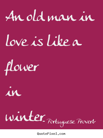 Customize picture quotes about love - An old man in love is like a flower in winter